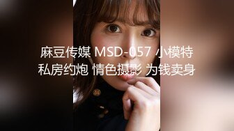 麻豆传媒 MSD-057 小模特私房约炮 情色摄影 为钱卖身