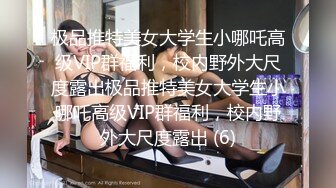 极品推特美女大学生小哪吒高级VIP群福利，校内野外大尺度露出极品推特美女大学生小哪吒高级VIP群福利，校内野外大尺度露出 (6)