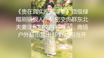 《贵在真实反差淫妻》顶级绿帽刷锅狠人，私密交流群东北夫妻淫乱群交内容曝光，商场户外超市露出3P野战相当开放