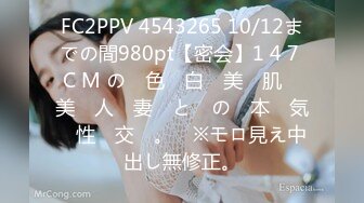 FC2PPV 4543265 10/12までの間980pt【密会】1 4 7 C M の　色　白　美　肌　美　人　妻　と　の　本　気　性　交　。　※モロ見え中出し無修正。