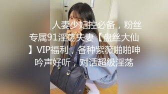 ⚫️⚫️人妻少妇控必备，粉丝专属91淫荡夫妻【盘丝大仙】VIP福利，各种紫薇啪啪呻吟声好听，对话超级淫荡