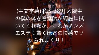 (中文字幕) [GS-389] 入院中の僕の体を看護師が綺麗に拭いてくれたが、これがメンズエステも驚くほどの快感でソソられまくり！！