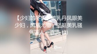 【少妇的冬天】美乳丹凤眼美少妇，风骚尤物，坚挺美乳骚气逼人一直流 (3)