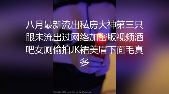 八月最新流出私房大神第三只眼未流出过网络加密版视频酒吧女厕偷拍JK裙美眉下面毛真多