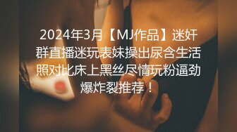 2024年3月【MJ作品】迷奸群直播迷玩表妹操出尿含生活照对比床上黑丝尽情玩粉逼劲爆炸裂推荐！