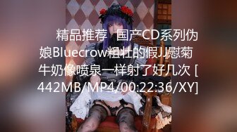 ❤️精品推荐❤国产CD系列伪娘Bluecrow粗壮的假JJ慰菊 牛奶像喷泉一样射了好几次 [442MB/MP4/00:22:36/XY]