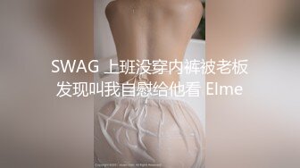 SWAG 上班没穿内裤被老板发现叫我自慰给他看 Elme