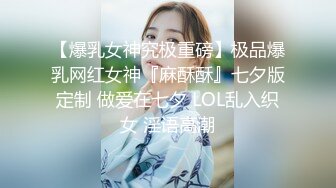 【爆乳女神究极重磅】极品爆乳网红女神『麻酥酥』七夕版定制 做爱在七夕 LOL乱入织女 淫语高潮