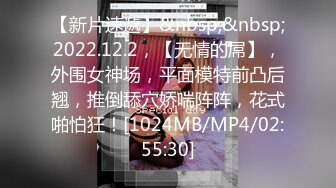 【新片速遞】&nbsp;&nbsp;2022.12.2，【无情的屌】，外围女神场，平面模特前凸后翘，推倒舔穴娇喘阵阵，花式啪怕狂！[1024MB/MP4/02:55:30]