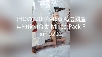 [HDの720P/345G]精選國產自拍偷拍合集 Mixed Pack Part 0201