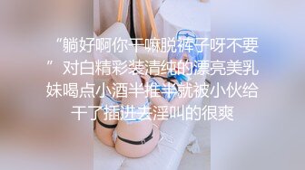 “躺好啊你干嘛脱裤子呀不要”对白精彩装清纯的漂亮美乳妹喝点小酒半推半就被小伙给干了插进去淫叫的很爽