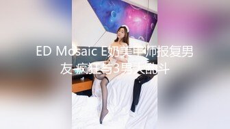 ED Mosaic E奶美甲师报复男友 疯狂与3男大乱斗