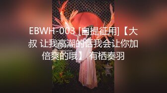 EBWH-003 [自提征用]【大叔 让我高潮的话我会让你加倍爽的哦】 有栖奏羽