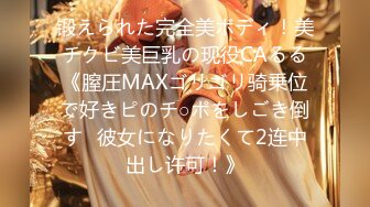 锻えられた完全美ボディ！美チクビ美巨乳の现役CAるる《膣圧MAXゴリゴリ骑乗位で好きピのチ○ポをしごき倒す♪彼女になりたくて2连中出し许可！》