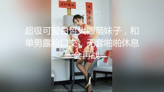 超级可爱白皙大眼萌妹子，和单男露脸口交，无套啪啪休息一会再战