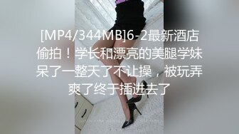 [MP4/344MB]6-2最新酒店偷拍！学长和漂亮的美腿学妹呆了一整天了不让操，被玩弄爽了终于插进去了