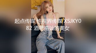 起点传媒 性视界传媒 XSJKY082 酒吧搭讪的美女