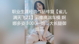 职业生涯经典作品修复【雀儿满天飞21】云南高端车模 婀娜多姿 3000一炮，大长腿御姐范