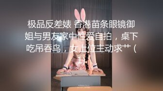 极品反差婊 香港苗条眼镜御姐与男友家中性爱自拍，桌下吃吊吞鸟，女上位主动求艹 (1)