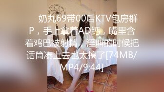 ❤️奶丸69带00后KTV包房群P，手上拿着AD钙，嘴里含着鸡巴被射精，淫叫的时候把话筒凑上去也太搞了[74MB/MP4/9:44]