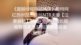 《震撼绿帽精品核弹》推特网红苏州昆山极品NTR夫妻【泣妻器骑】私拍~外柔内骚长腿翘臀找单男3P前后夹击极度反差 (2)