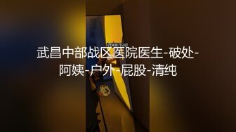 武昌中部战区医院医生-破处-阿姨-户外-屁股-清纯