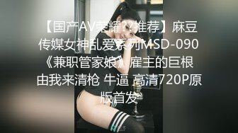 【国产AV荣耀??推荐】麻豆传媒女神乱爱系列MSD-090《兼职管家娘》雇主的巨根 由我来清枪 牛逼 高清720P原版首发