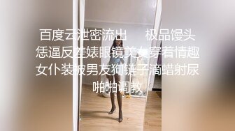 百度云泄密流出❤️极品馒头恁逼反差婊眼镜美女穿着情趣女仆装被男友狗链子滴蜡射尿啪啪调教