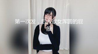 第一次发，后入欲女浑圆的屁股