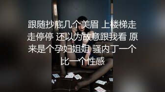 跟随抄底几个美眉 上楼梯走走停停 还以为故意跟我看 原来是个孕妇姐姐 骚内丁一个比一个性感