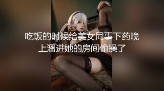 吃饭的时候给美女同事下药晚上溜进她的房间偷操了