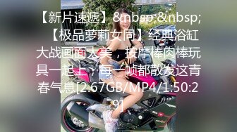 【新片速遞】&nbsp;&nbsp;✨【极品萝莉女同】经典浴缸大战画面太美，按摩棒肉棒玩具一起上，每一帧都散发这青春气息[2.67GB/MP4/1:50:29]