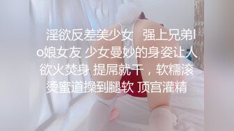 ✿淫欲反差美少女✿强上兄弟lo娘女友 少女曼妙的身姿让人欲火焚身 提屌就干，软糯滚烫蜜道操到腿软 顶宫灌精