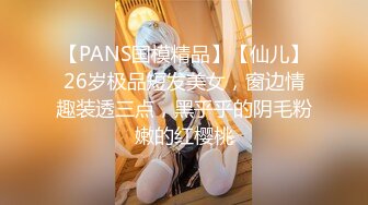 【PANS国模精品】【仙儿】26岁极品短发美女，窗边情趣装透三点，黑乎乎的阴毛粉嫩的红樱桃