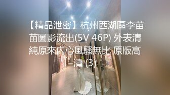 【精品泄密】杭州西湖區李苗苗圖影流出(5V 46P) 外表清純原來內心風騷無比 原版高清 (3)