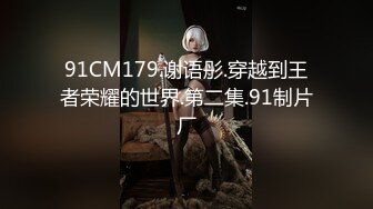 91CM179.谢语彤.穿越到王者荣耀的世界.第二集.91制片厂