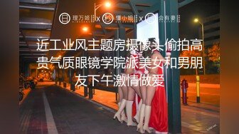 近工业风主题房摄像头偷拍高贵气质眼镜学院派美女和男朋友下午激情做爱