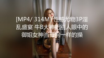 [MP4/ 314M] 性感尤物3P淫乱盛宴 牛B大神把别人眼中的御姐女神当母狗一样的操